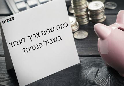 כמה שנים צריך לעבוד בשביל פנסיה