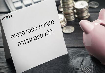 משיכת כספי פנסיה ללא סיום עבודה